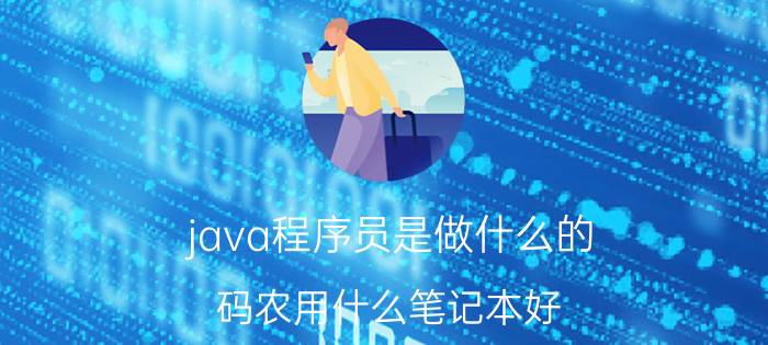 java程序员是做什么的 码农用什么笔记本好？